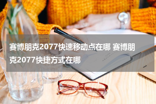 赛博朋克2077快速移动点在哪 赛博朋克2077快捷方式在哪
