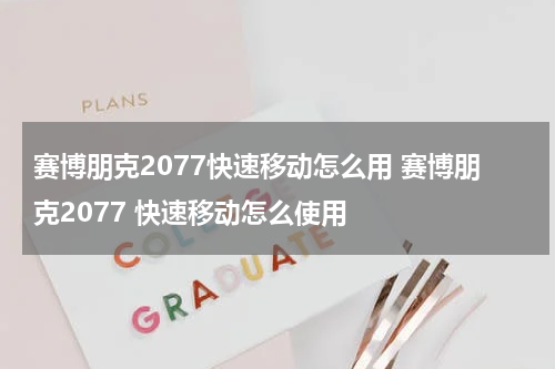 赛博朋克2077快速移动怎么用 赛博朋克2077 快速移动怎么使用