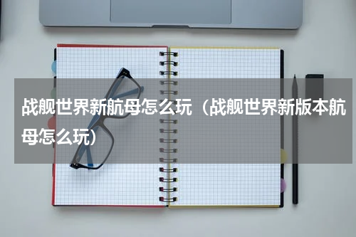 战舰世界新航母怎么玩（战舰世界新版本航母怎么玩）