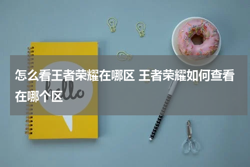 怎么看王者荣耀在哪区 王者荣耀如何查看在哪个区