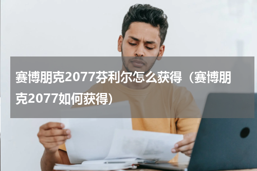 赛博朋克2077芬利尔怎么获得（赛博朋克2077如何获得）