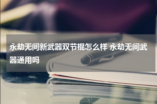 永劫无间新武器双节棍怎么样 永劫无间武器通用吗