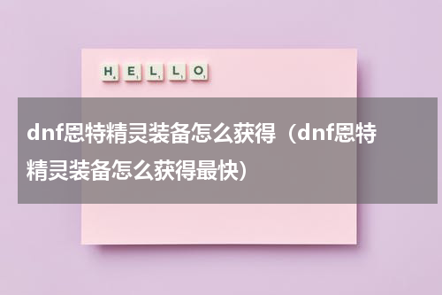 dnf恩特精灵装备怎么获得（dnf恩特精灵装备怎么获得最快）