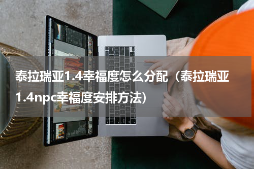 泰拉瑞亚1.4幸福度怎么分配（泰拉瑞亚1.4npc幸福度安排方法）