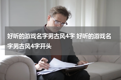 好听的游戏名字男古风4字 好听的游戏名字男古风4字开头