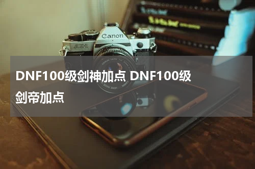 DNF100级剑神加点 DNF100级剑帝加点
