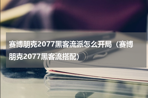 赛博朋克2077黑客流派怎么开局（赛博朋克2077黑客流搭配）