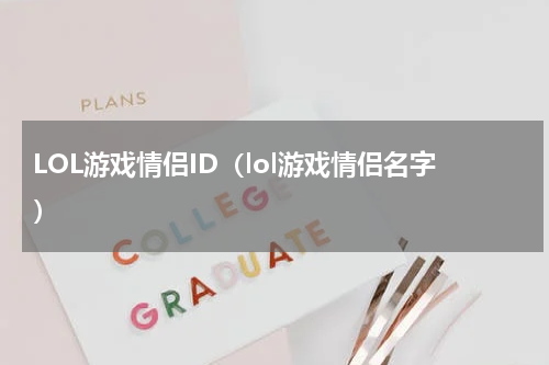 LOL游戏情侣ID（lol游戏情侣名字）