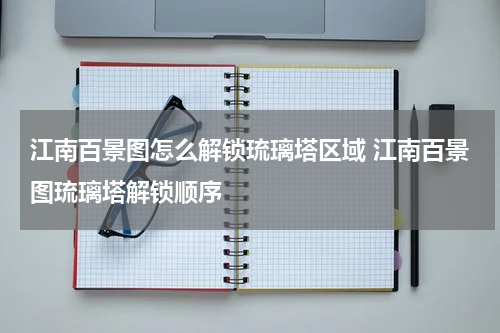 江南百景图怎么解锁琉璃塔区域 江南百景图琉璃塔解锁顺序