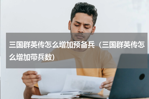 三国群英传怎么增加预备兵（三国群英传怎么增加带兵数）