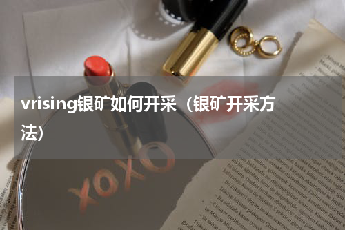 vrising银矿如何开采（银矿开采方法）