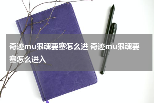 奇迹mu狼魂要塞怎么进 奇迹mu狼魂要塞怎么进入