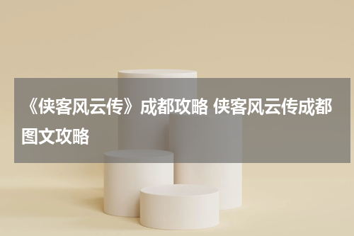 《侠客风云传》成都攻略 侠客风云传成都图文攻略