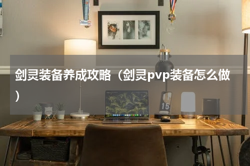 剑灵装备养成攻略（剑灵pvp装备怎么做）