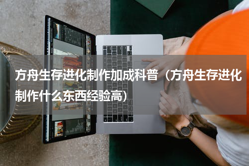 方舟生存进化制作加成科普（方舟生存进化制作什么东西经验高）