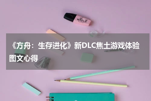 《方舟：生存进化》新DLC焦土游戏体验图文心得