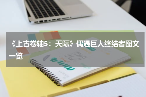 《上古卷轴5：天际》偶遇巨人终结者图文一览