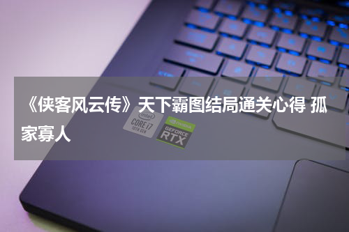 《侠客风云传》天下霸图结局通关心得 孤家寡人