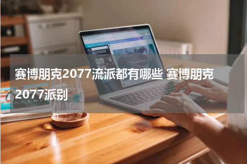 赛博朋克2077流派都有哪些 赛博朋克2077派别