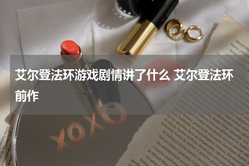 艾尔登法环游戏剧情讲了什么 艾尔登法环前作
