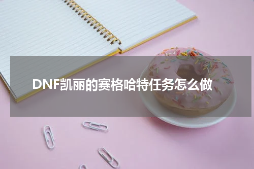 DNF凯丽的赛格哈特任务怎么做