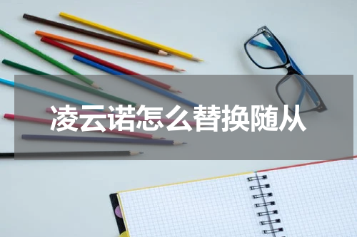 凌云诺怎么替换随从