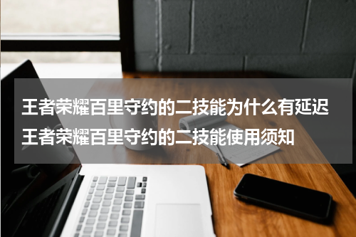 王者荣耀百里守约的二技能为什么有延迟 王者荣耀百里守约的二技能使用须知