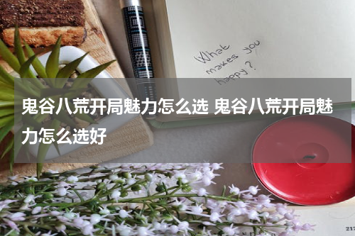 鬼谷八荒开局魅力怎么选 鬼谷八荒开局魅力怎么选好