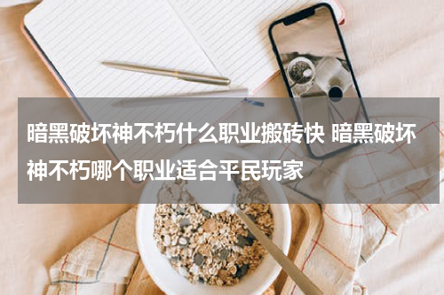 暗黑破坏神不朽什么职业搬砖快 暗黑破坏神不朽哪个职业适合平民玩家