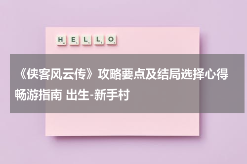 《侠客风云传》攻略要点及结局选择心得 畅游指南 出生-新手村