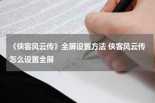 《侠客风云传》全屏设置方法 侠客风云传怎么设置全屏