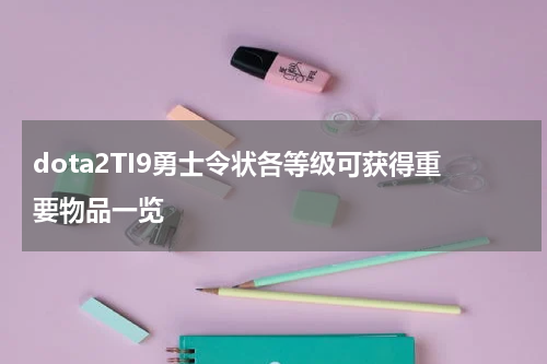 dota2TI9勇士令状各等级可获得重要物品一览