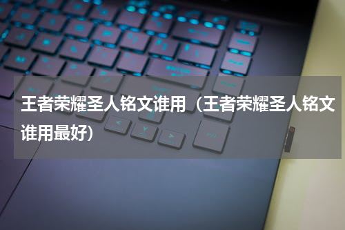 王者荣耀圣人铭文谁用（王者荣耀圣人铭文谁用最好）