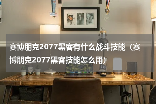 赛博朋克2077黑客有什么战斗技能（赛博朋克2077黑客技能怎么用）