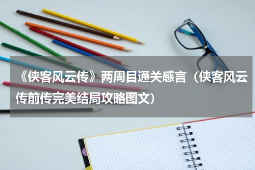 《侠客风云传》两周目通关感言（侠客风云传前传完美结局攻略图文）