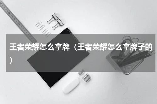 王者荣耀怎么拿牌（王者荣耀怎么拿牌子的）