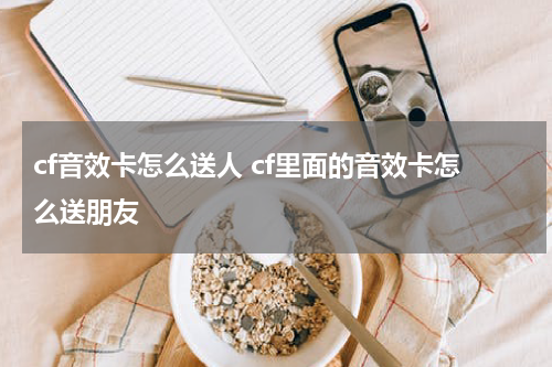 cf音效卡怎么送人 cf里面的音效卡怎么送朋友