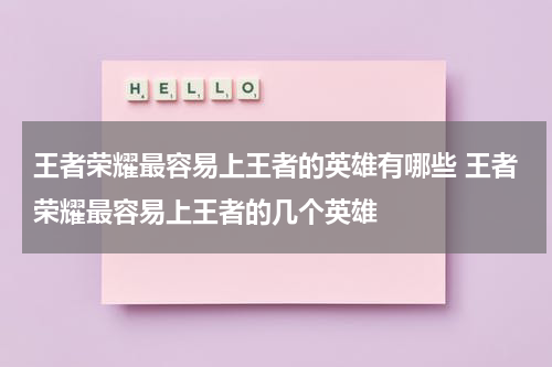 王者荣耀最容易上王者的英雄有哪些 王者荣耀最容易上王者的几个英雄