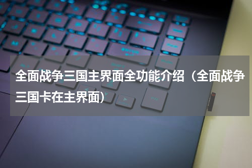 全面战争三国主界面全功能介绍（全面战争三国卡在主界面）
