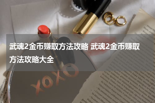 武魂2金币赚取方法攻略 武魂2金币赚取方法攻略大全
