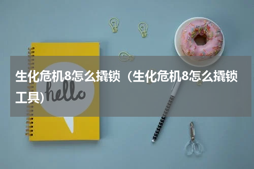 生化危机8怎么撬锁（生化危机8怎么撬锁工具）