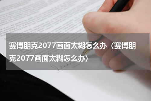 赛博朋克2077画面太糊怎么办（赛博朋克2077画面太糊怎么办）