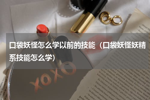 口袋妖怪怎么学以前的技能(口袋妖怪妖精系技能怎么学)