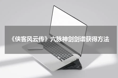 《侠客风云传》六脉神剑剑谱获得方法