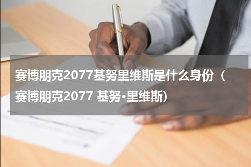 赛博朋克2077基努里维斯是什么身份（赛博朋克2077 基努·里维斯）