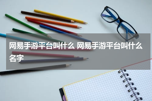 网易手游平台叫什么 网易手游平台叫什么名字
