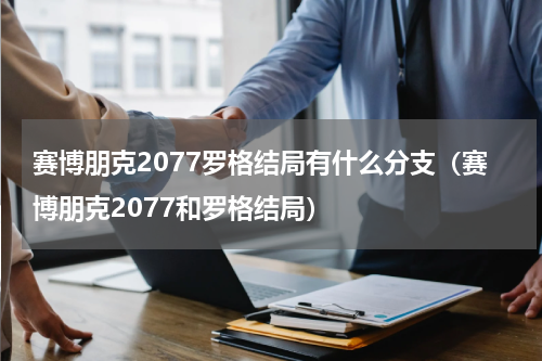 赛博朋克2077罗格结局有什么分支（赛博朋克2077和罗格结局）