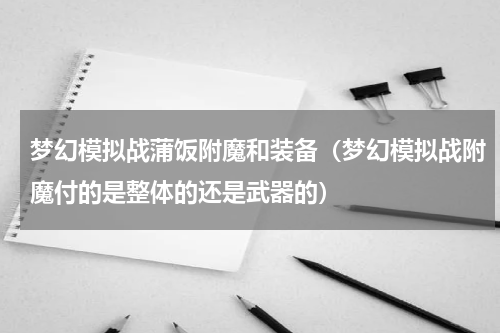 梦幻模拟战蒲饭附魔和装备（梦幻模拟战附魔付的是整体的还是武器的）
