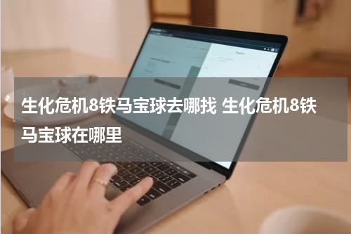 生化危机8铁马宝球去哪找 生化危机8铁马宝球在哪里