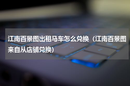 江南百景图出租马车怎么兑换（江南百景图来自从店铺兑换）